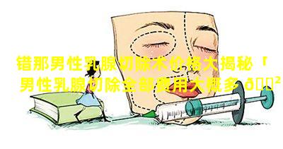 错那男性乳腺切除术价格大揭秘「男性乳腺切除全部费用大概多 🌲 少钱啊 🐛 」